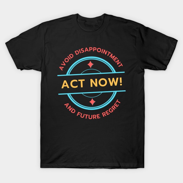 Act Now! Avoid Disappointment And Future Regret T-Shirt by Kenny The Bartender's Tee Emporium